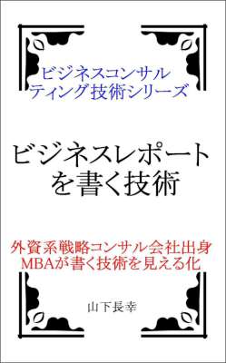 [山下長幸] ビジネスレポートを書く技術 (ビジネス･コンサルティング技術シリーズ)