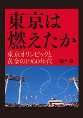 [塩田潮] 東京は燃えたか ─ 東京オリンピックと黄金の1960年代