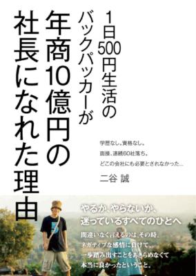 [二谷誠] １日５００円生活のバックパッカーが年商１０億円の社長になれた理由 世界中を旅して見つけた本当の自由を手にいれる方法