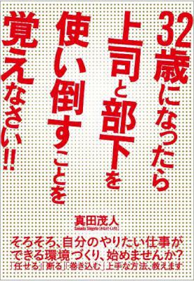 [真田茂人] ３２歳になったら上司と部下を使い倒すことを覚えなさい！！