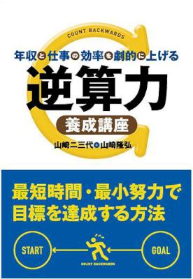 [山崎ニ三代,山崎隆弘] 年収と仕事の効率を劇的に上げる 逆算力養成講座